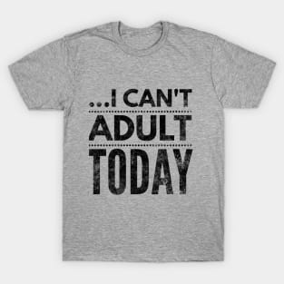 I can't adult today (blk/distressed} T-Shirt